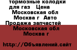 тормозные колодки для газ › Цена ­ 300 - Московская обл., Москва г. Авто » Продажа запчастей   . Московская обл.,Москва г.